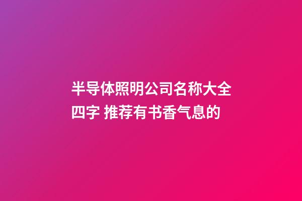半导体照明公司名称大全四字 推荐有书香气息的-第1张-公司起名-玄机派